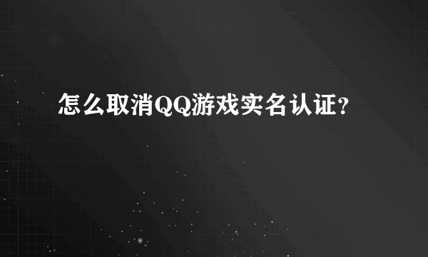 怎么取消QQ游戏实名认证？