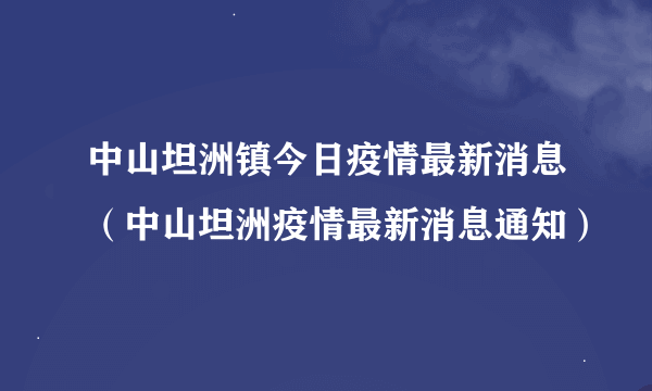 中山坦洲镇今日疫情最新消息（中山坦洲疫情最新消息通知）