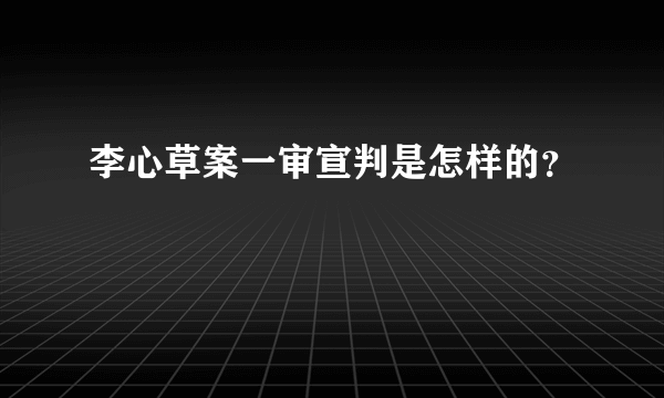 李心草案一审宣判是怎样的？