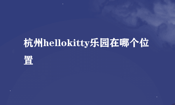 杭州hellokitty乐园在哪个位置