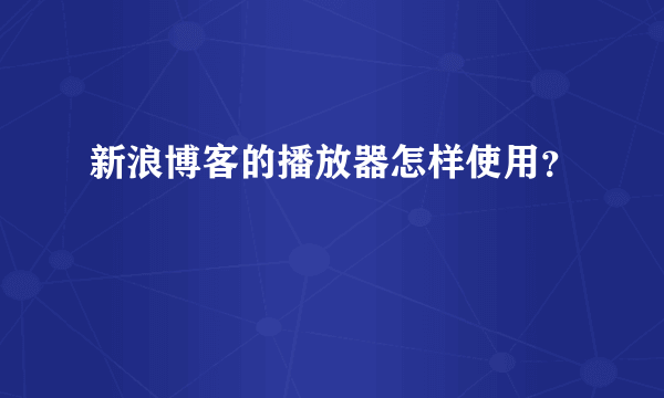 新浪博客的播放器怎样使用？