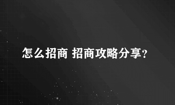 怎么招商 招商攻略分享？