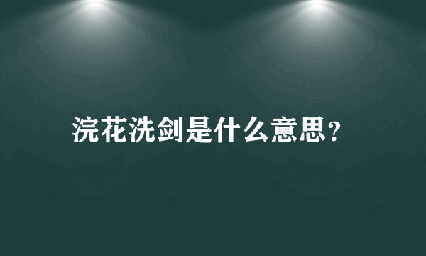 浣花洗剑是什么意思？