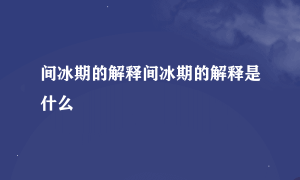 间冰期的解释间冰期的解释是什么