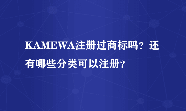 KAMEWA注册过商标吗？还有哪些分类可以注册？