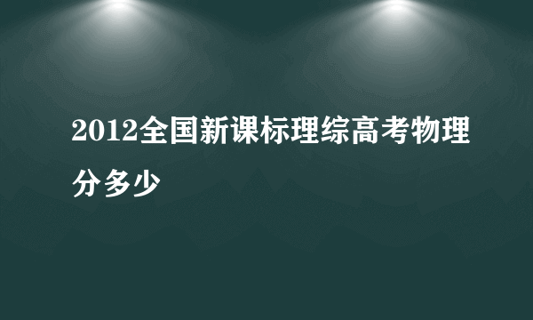 2012全国新课标理综高考物理分多少