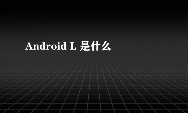 Android L 是什么