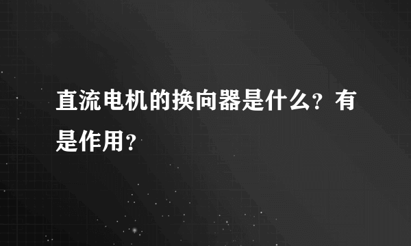 直流电机的换向器是什么？有是作用？