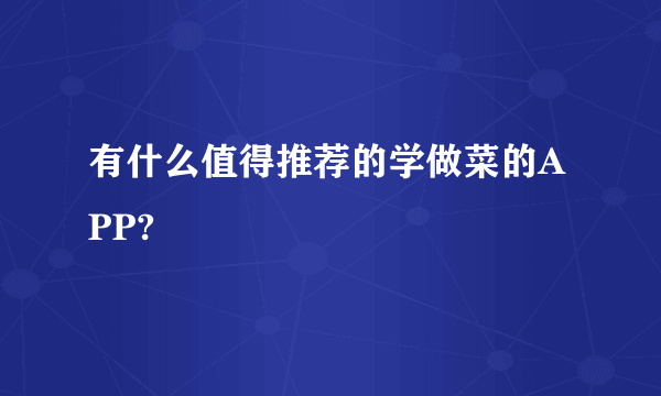 有什么值得推荐的学做菜的APP?