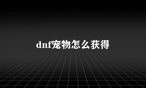 dnf宠物怎么获得