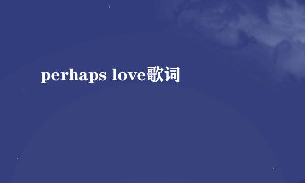 perhaps love歌词