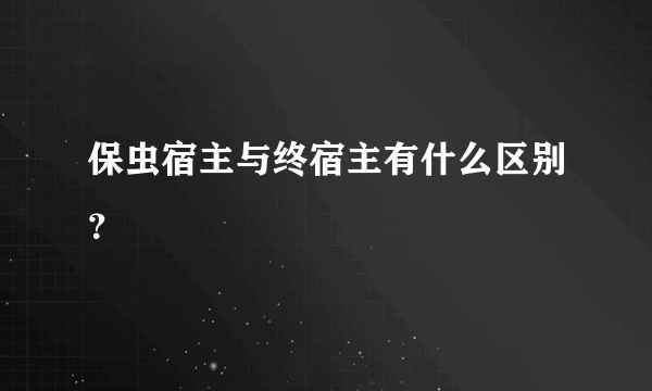 保虫宿主与终宿主有什么区别？