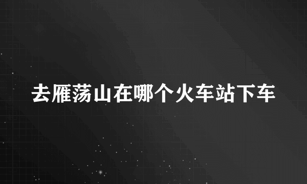 去雁荡山在哪个火车站下车