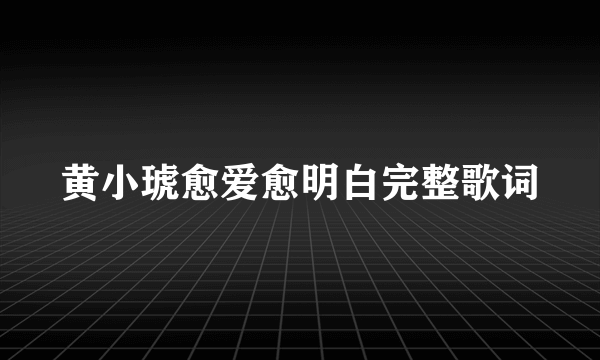 黄小琥愈爱愈明白完整歌词