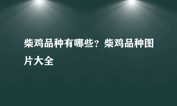 柴鸡品种有哪些？柴鸡品种图片大全