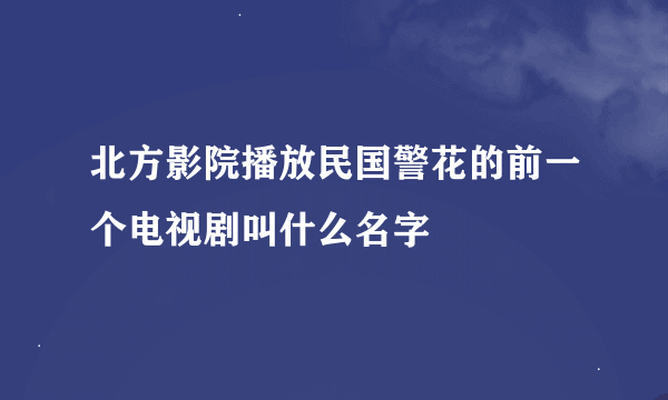 北方影院播放民国警花的前一个电视剧叫什么名字