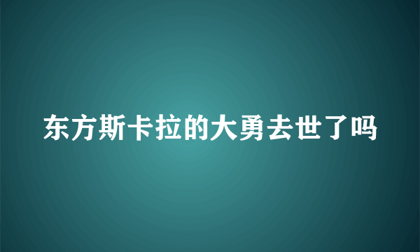 东方斯卡拉的大勇去世了吗