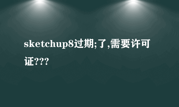 sketchup8过期;了,需要许可证???