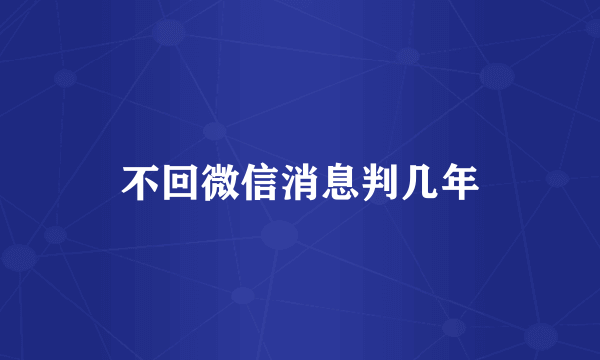 不回微信消息判几年