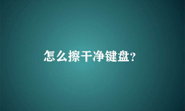 怎么擦干净键盘？