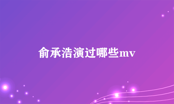 俞承浩演过哪些mv