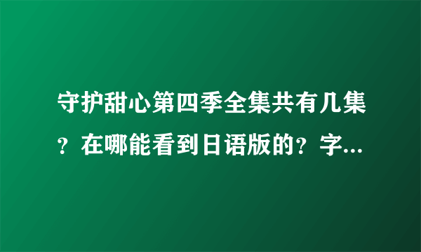 守护甜心第四季全集共有几集？在哪能看到日语版的？字幕是汉语的？给个网址。前三季是不是共有127集？