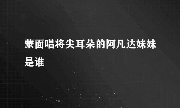 蒙面唱将尖耳朵的阿凡达妹妹是谁