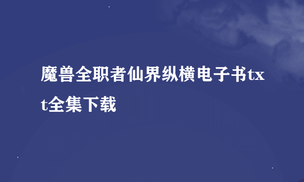 魔兽全职者仙界纵横电子书txt全集下载