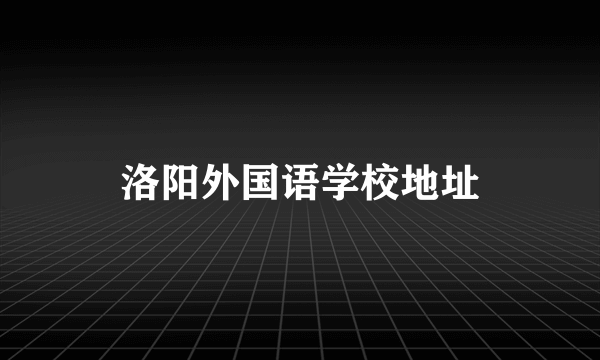 洛阳外国语学校地址