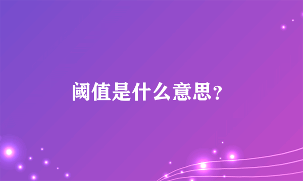 阈值是什么意思？