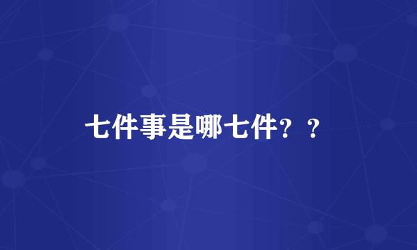 七件事是哪七件？？