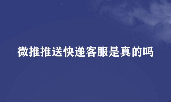 微推推送快递客服是真的吗