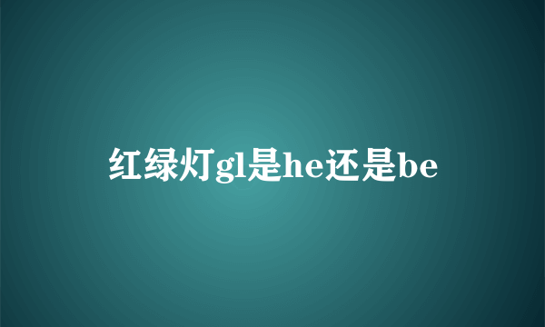 红绿灯gl是he还是be