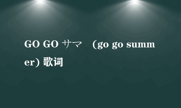 GO GO サマー(go go summer) 歌词