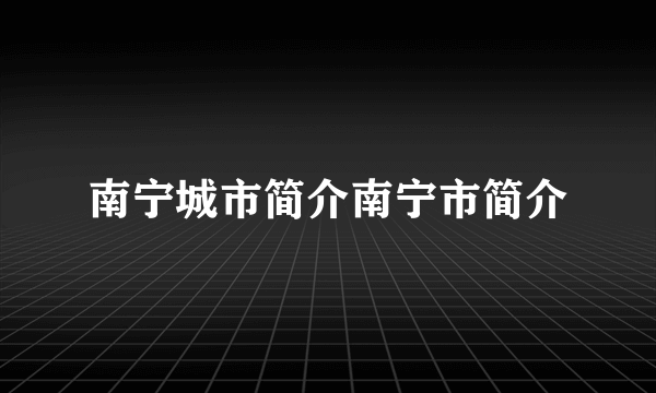 南宁城市简介南宁市简介