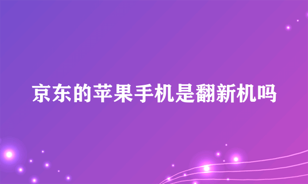 京东的苹果手机是翻新机吗