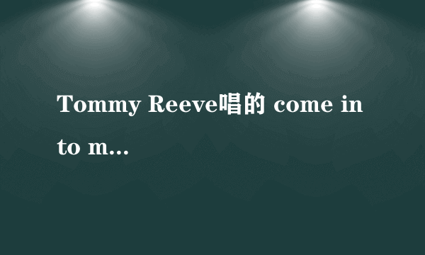 Tommy Reeve唱的 come into my life 这首歌全部歌词标准翻译