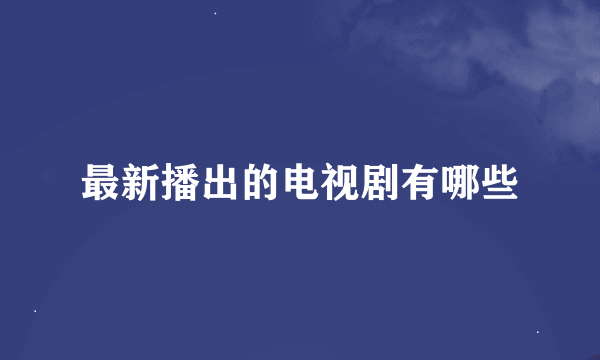 最新播出的电视剧有哪些