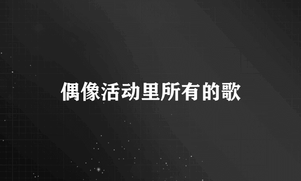 偶像活动里所有的歌