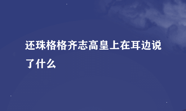 还珠格格齐志高皇上在耳边说了什么