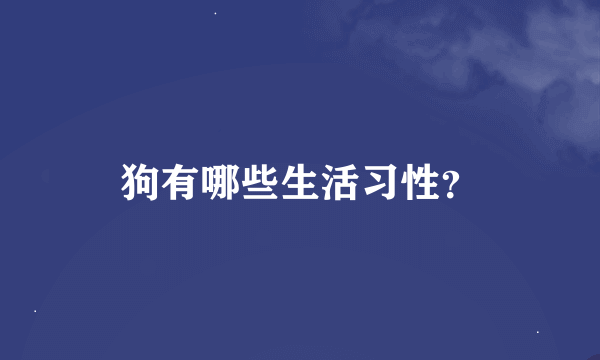 狗有哪些生活习性？