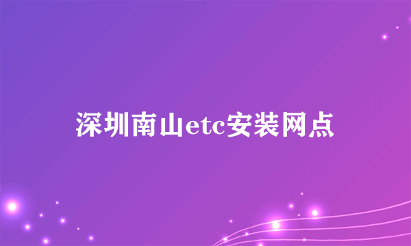 深圳南山etc安装网点