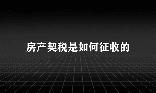 房产契税是如何征收的