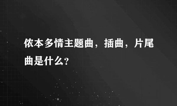 侬本多情主题曲，插曲，片尾曲是什么？