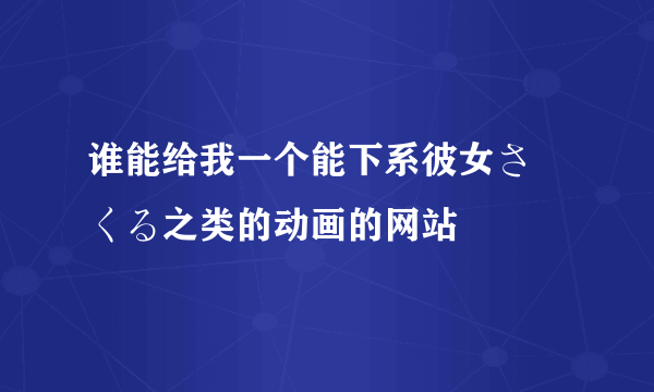 谁能给我一个能下系彼女さーくる之类的动画的网站