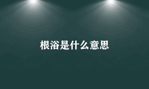 根浴是什么意思