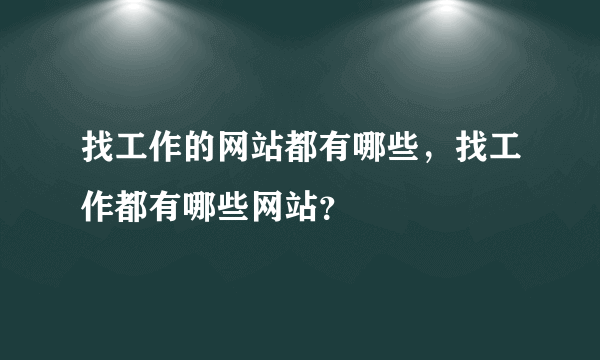 找工作的网站都有哪些，找工作都有哪些网站？