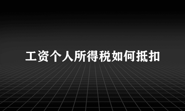 工资个人所得税如何抵扣