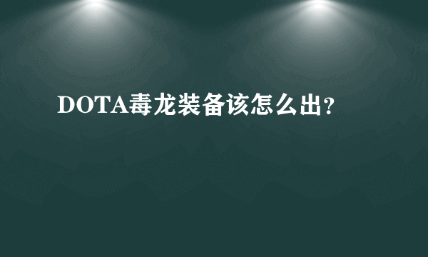 DOTA毒龙装备该怎么出？