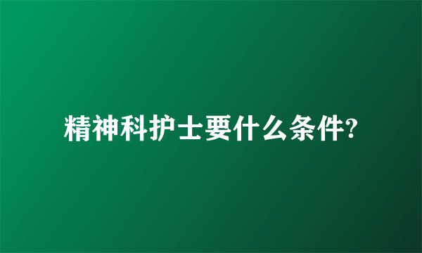 精神科护士要什么条件?